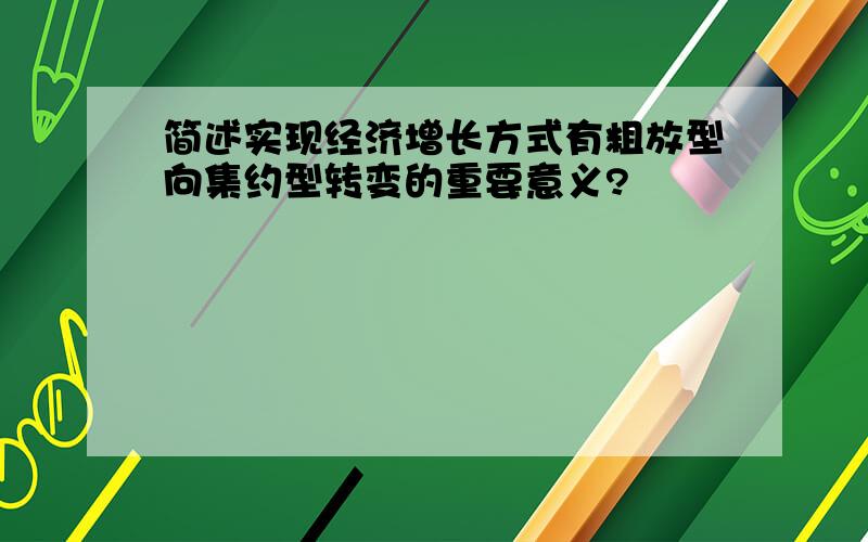 简述实现经济增长方式有粗放型向集约型转变的重要意义?