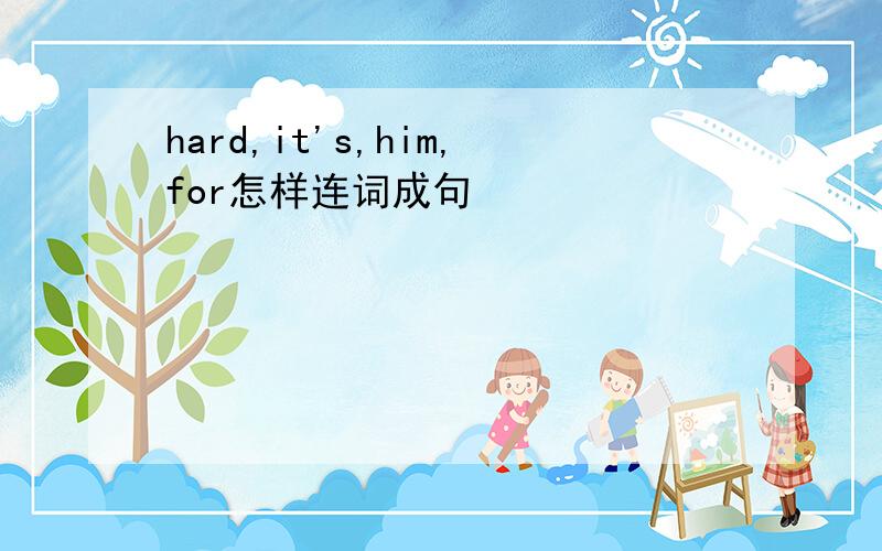 hard,it's,him,for怎样连词成句