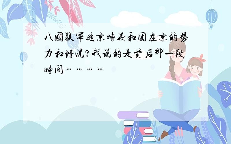 八国联军进京时义和团在京的势力和情况?我说的是前后那一段时间…………