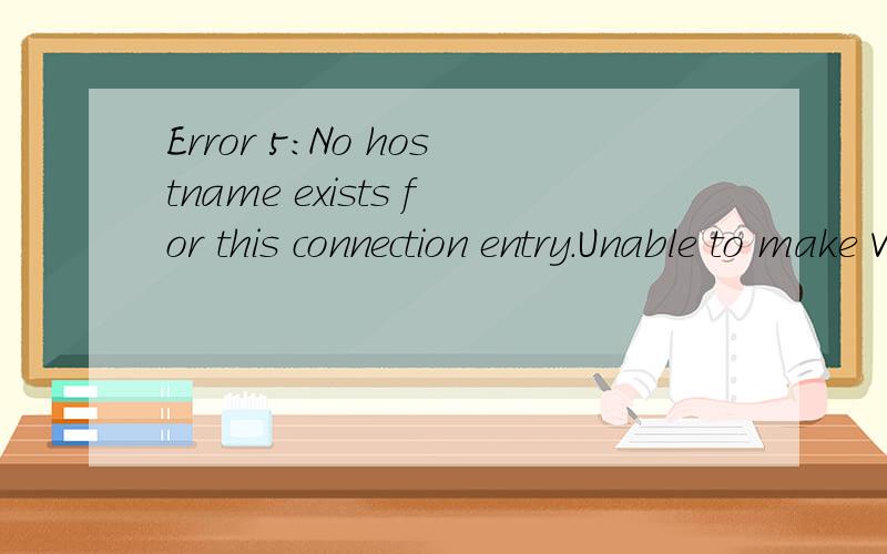 Error 5:No hostname exists for this connection entry.Unable to make VPN connection不理解这句话的意思.不小心弄错了点东西.返还不回来了.求救啊