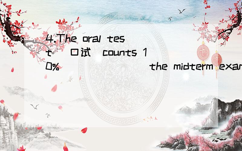 4.The oral test （口试）counts 10% _______ the midterm exam.A.in B.on C.of D.to[1379]可是为什么答案选择D呢？