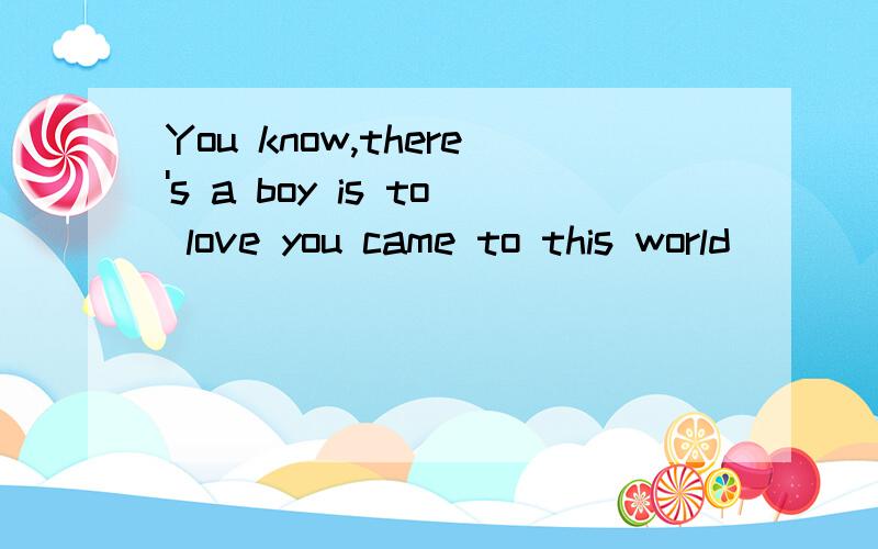 You know,there's a boy is to love you came to this world