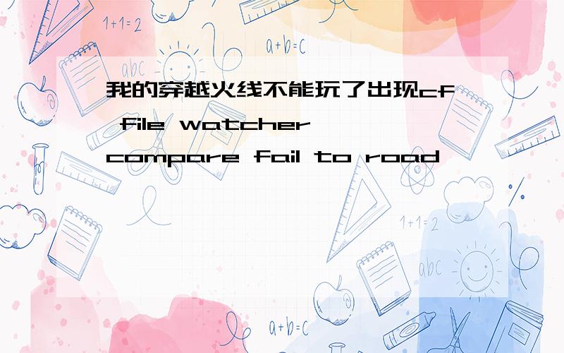 我的穿越火线不能玩了出现cf file watcher compare fail to road