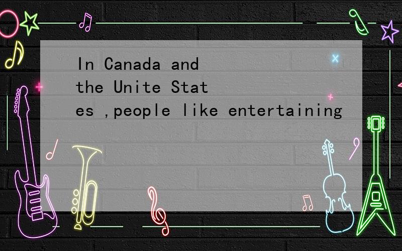 In Canada and the Unite States ,people like entertaining