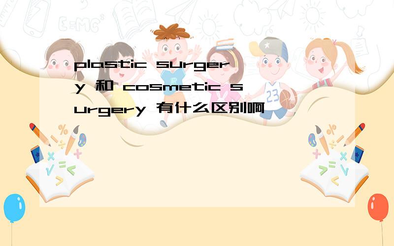 plastic surgery 和 cosmetic surgery 有什么区别啊