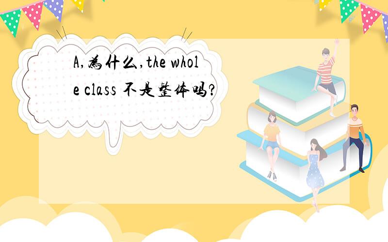 A,为什么,the whole class 不是整体吗?