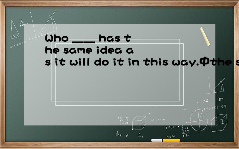 Who ____ has the same idea as it will do it in this way.中the same as 是不是引导定语从句?