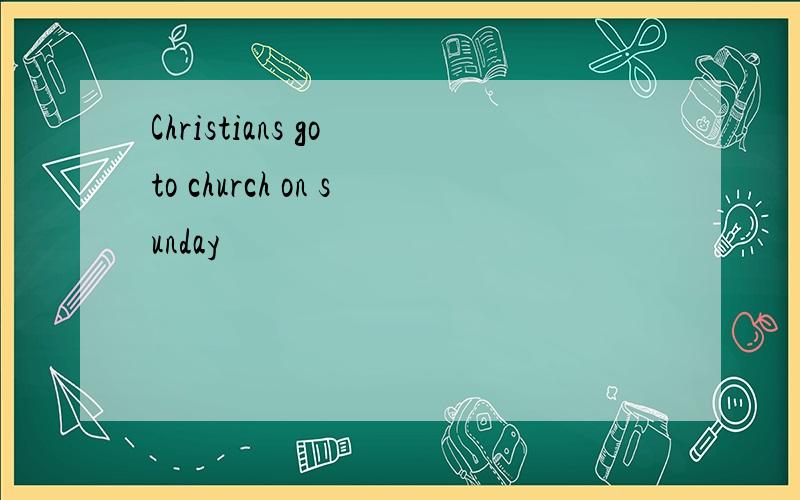 Christians go to church on sunday