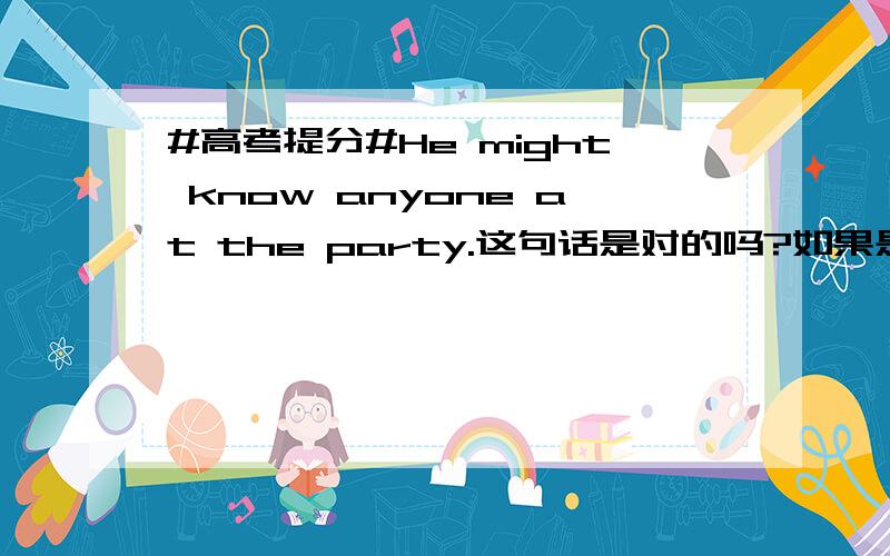 #高考提分#He might know anyone at the party.这句话是对的吗?如果是对的,为什么用anyone而不用someone