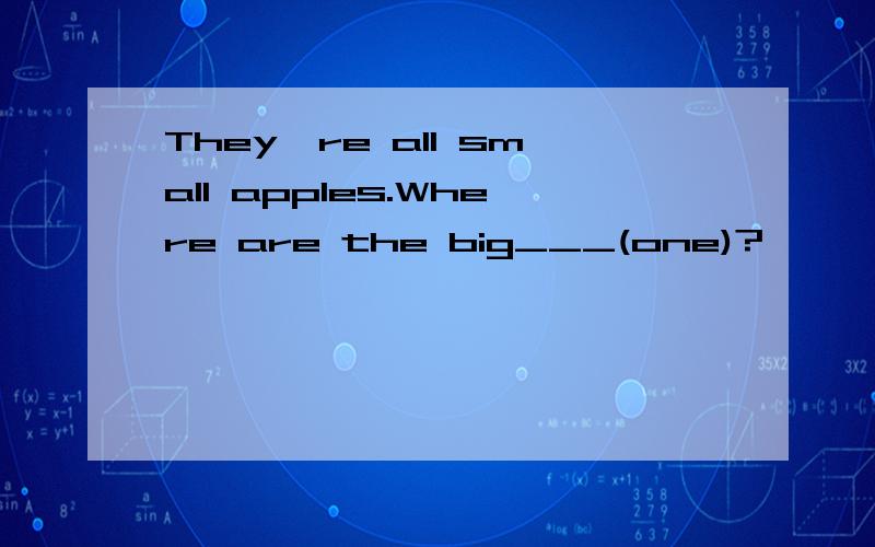 They're all small apples.Where are the big___(one)?