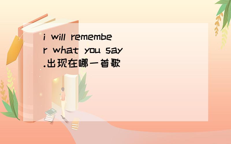 i will remember what you say.出现在哪一首歌