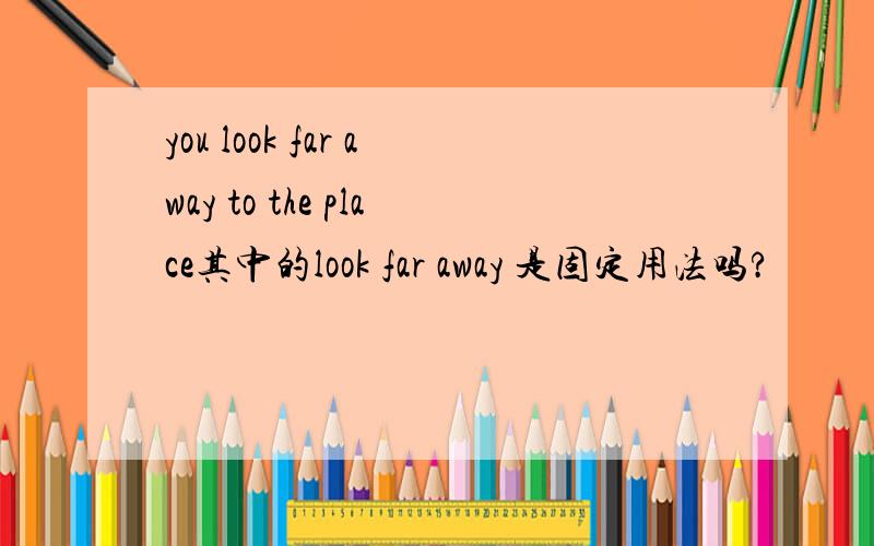 you look far away to the place其中的look far away 是固定用法吗?