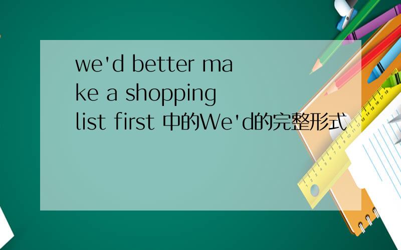 we'd better make a shopping list first 中的We'd的完整形式