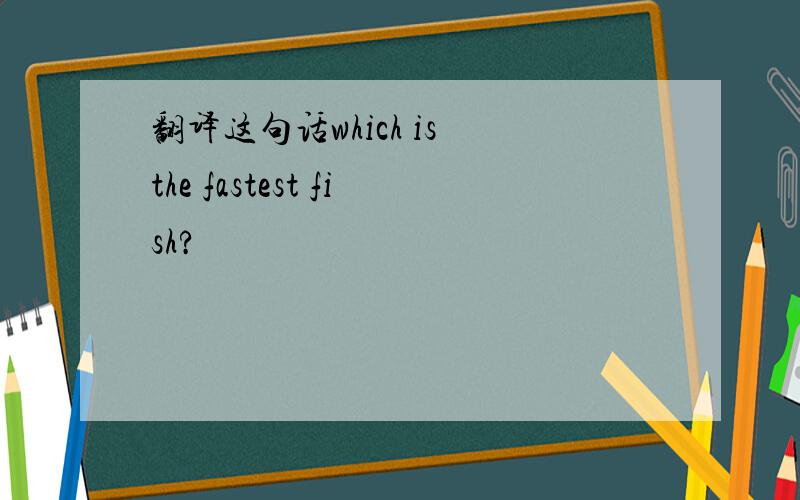 翻译这句话which is the fastest fish?