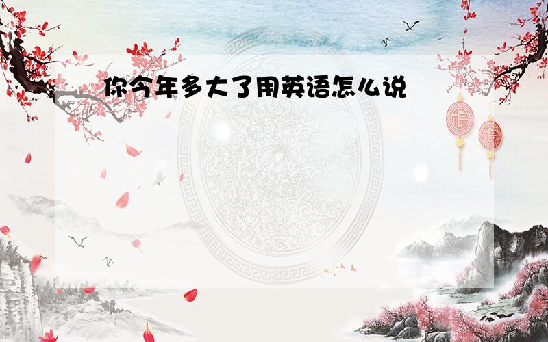 你今年多大了用英语怎么说