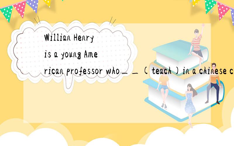 Willian Henry is a young American professor who__(teach)in a chinese college for there years.