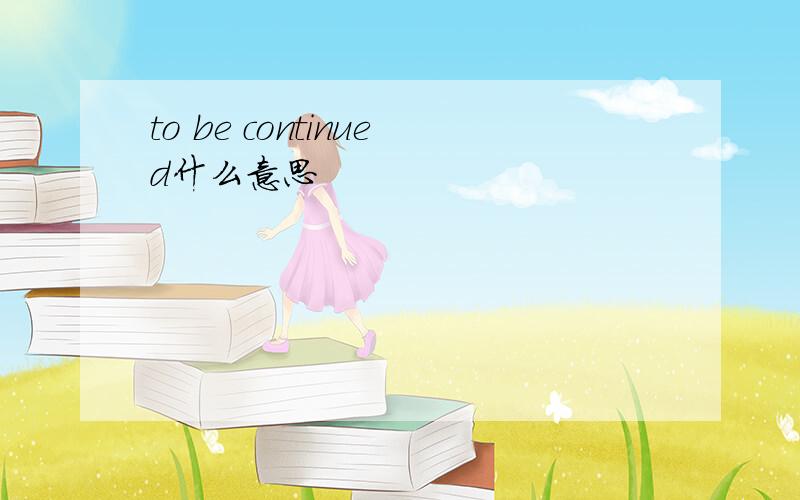 to be continued什么意思