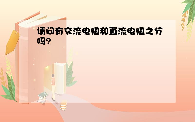 请问有交流电阻和直流电阻之分吗?