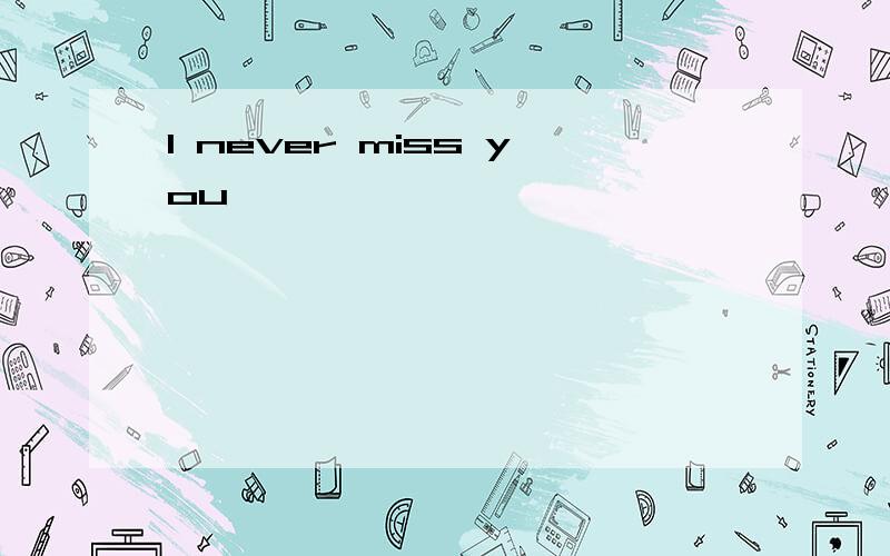 I never miss you