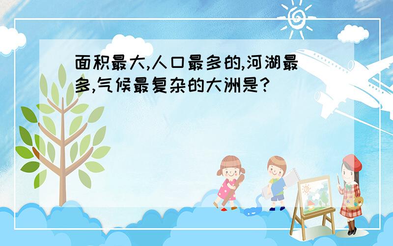 面积最大,人口最多的,河湖最多,气候最复杂的大洲是?