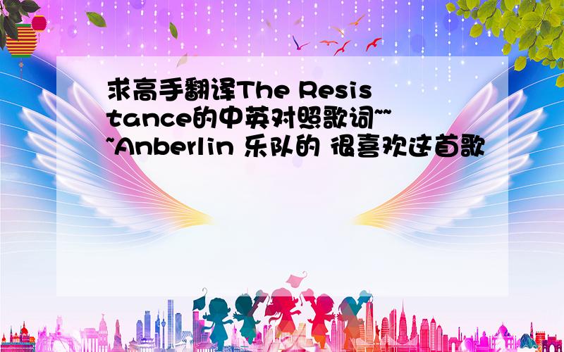 求高手翻译The Resistance的中英对照歌词~~~Anberlin 乐队的 很喜欢这首歌