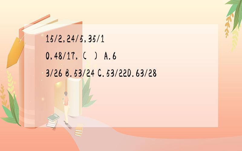 15/2,24/5,35/10,48/17,() A.63/26 B.53/24 C.53/22D.63/28