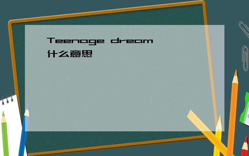 Teenage dream 什么意思