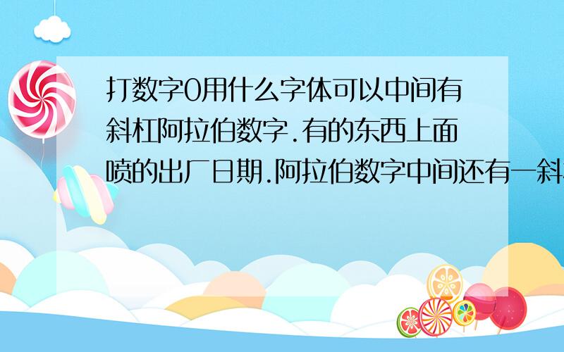 打数字0用什么字体可以中间有斜杠阿拉伯数字.有的东西上面喷的出厂日期.阿拉伯数字中间还有一斜杠,那种是怎么打出来的.是改变字体还是什么.