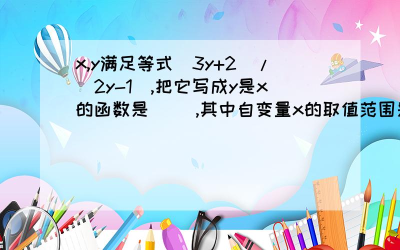 x,y满足等式(3y+2)/(2y-1),把它写成y是x的函数是（ ）,其中自变量x的取值范围是（ ).是x=(3y+2)/(2y-1)