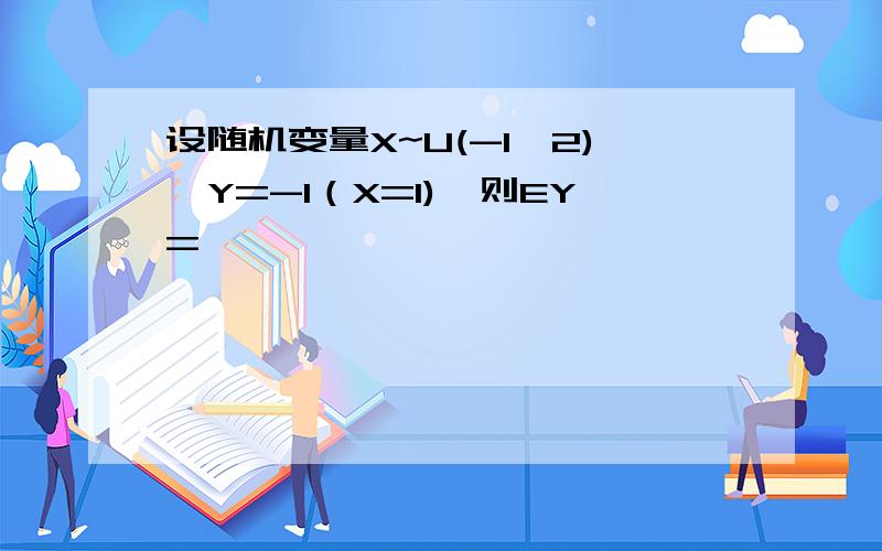 设随机变量X~U(-1,2),Y=-1（X=1),则EY=