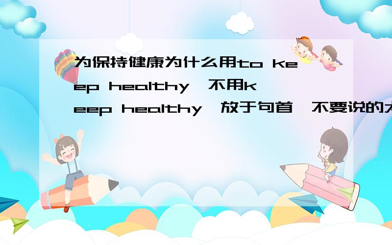 为保持健康为什么用to keep healthy,不用keep healthy{放于句首}不要说的太复杂