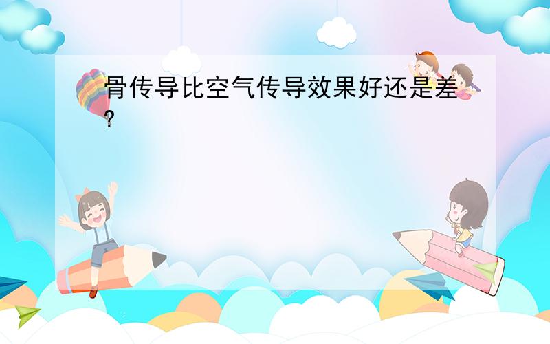 骨传导比空气传导效果好还是差?