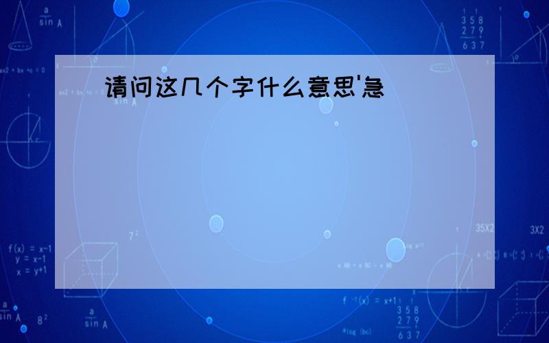 请问这几个字什么意思'急