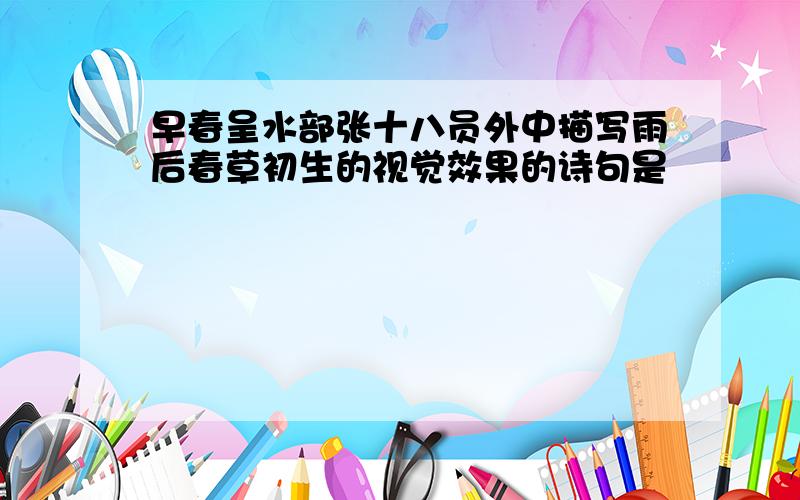 早春呈水部张十八员外中描写雨后春草初生的视觉效果的诗句是