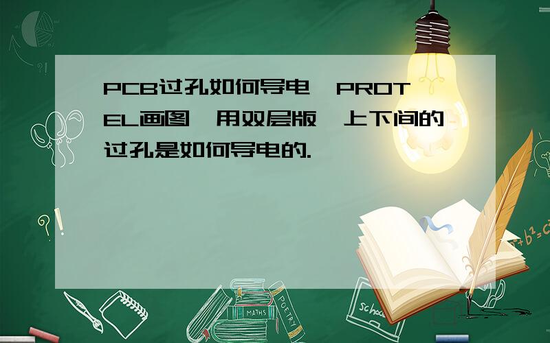 PCB过孔如何导电,PROTEL画图,用双层版,上下间的过孔是如何导电的.