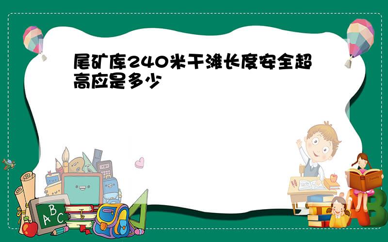 尾矿库240米干滩长度安全超高应是多少