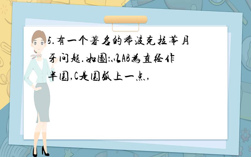 5．有一个著名的希波克拉蒂月牙问题.如图：以AB为直径作半圆,C是圆弧上一点,