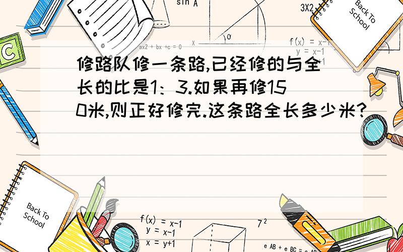 修路队修一条路,已经修的与全长的比是1：3.如果再修150米,则正好修完.这条路全长多少米?