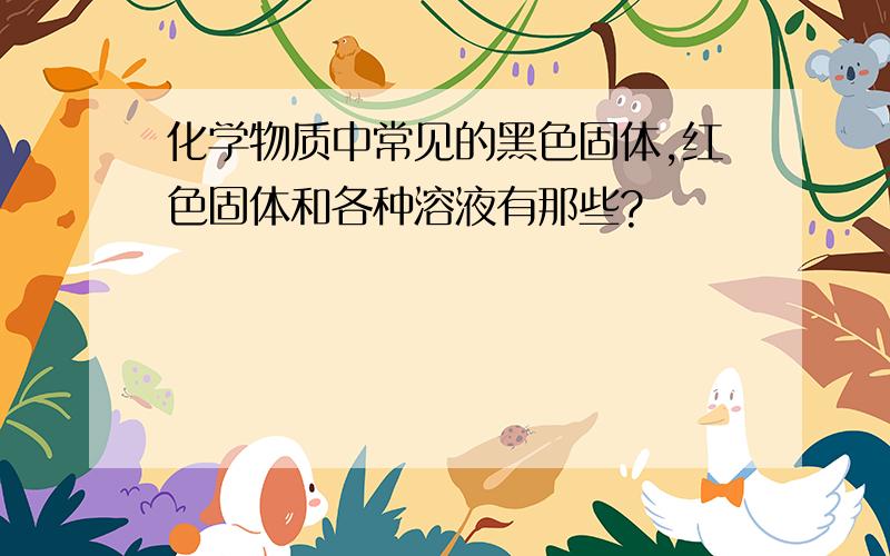 化学物质中常见的黑色固体,红色固体和各种溶液有那些?