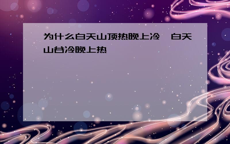 为什么白天山顶热晚上冷,白天山谷冷晚上热