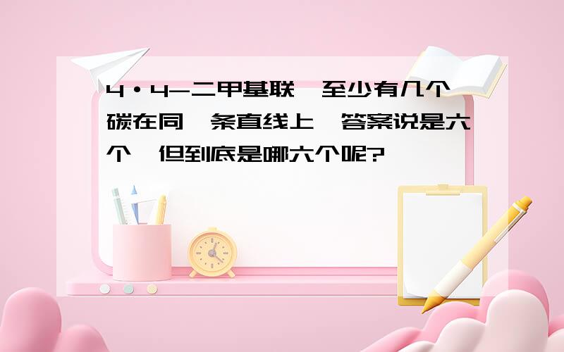 4·4-二甲基联苯至少有几个碳在同一条直线上,答案说是六个,但到底是哪六个呢?