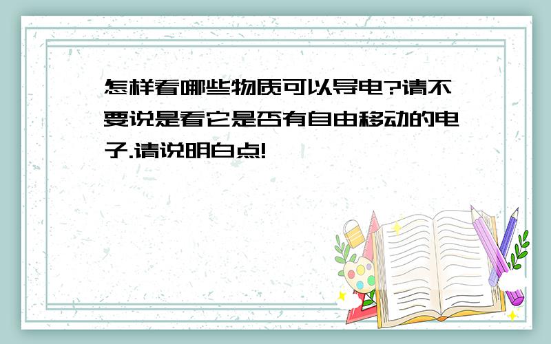 怎样看哪些物质可以导电?请不要说是看它是否有自由移动的电子.请说明白点!