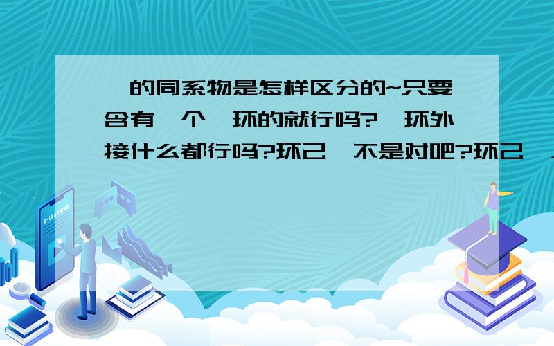 苯的同系物是怎样区分的~只要含有一个苯环的就行吗?苯环外接什么都行吗?环己烷不是对吧?环己烷上貌似不能在有官能团或其他的元素了,