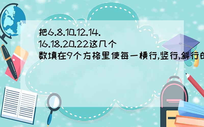 把6.8.10.12.14.16.18.20.22这几个数填在9个方格里使每一横行,竖行,斜行的三个加起来和是42