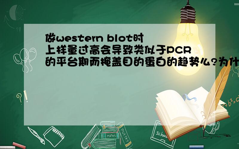 做western blot时上样量过高会导致类似于PCR的平台期而掩盖目的蛋白的趋势么?为什么?