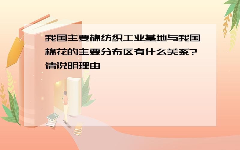 我国主要棉纺织工业基地与我国棉花的主要分布区有什么关系?请说明理由