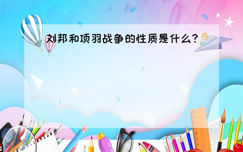 刘邦和项羽战争的性质是什么?