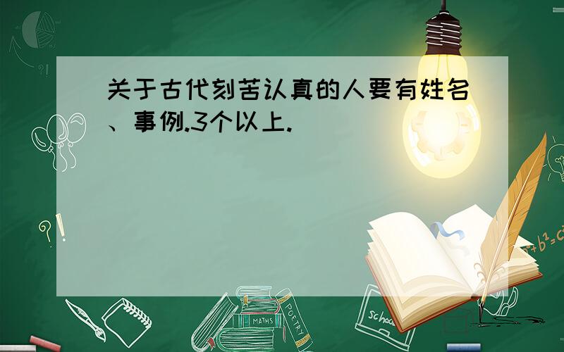 关于古代刻苦认真的人要有姓名、事例.3个以上.