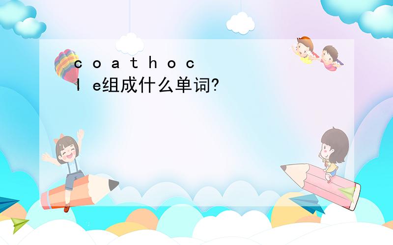 c o a t h o c l e组成什么单词?