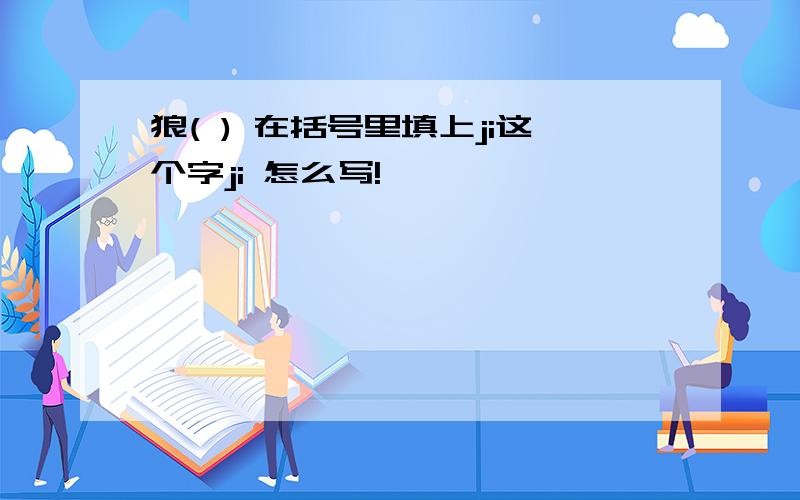 狼( ) 在括号里填上ji这个字ji 怎么写!